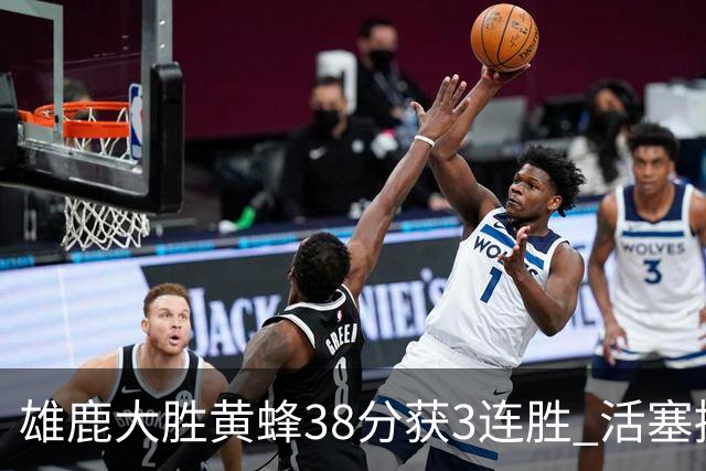 雄鹿大胜黄蜂38分获3连胜 活塞擒公牛止6连败