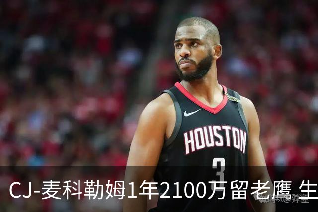CJ-麦科勒姆1年2100万留老鹰 生涯总薪资突破3亿美元